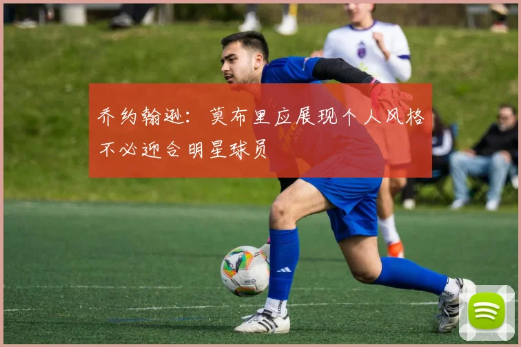乔约翰逊：莫布里应展现个人风格不必迎合明星球员