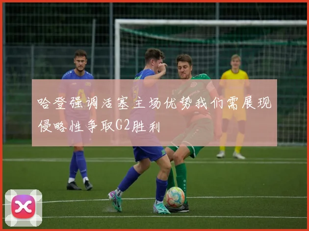 哈登强调活塞主场优势我们需展现侵略性争取G2胜利