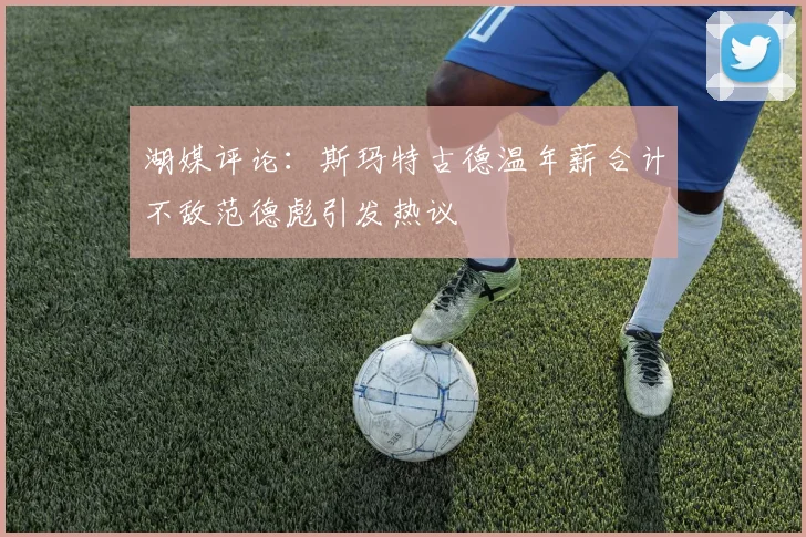湖媒评论：斯玛特古德温年薪合计不敌范德彪引发热议
