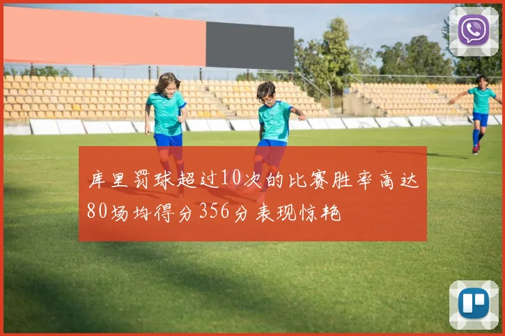 库里罚球超过10次的比赛胜率高达80场均得分356分表现惊艳