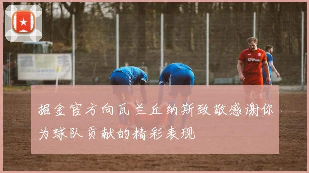 掘金官方向瓦兰丘纳斯致敬感谢你为球队贡献的精彩表现