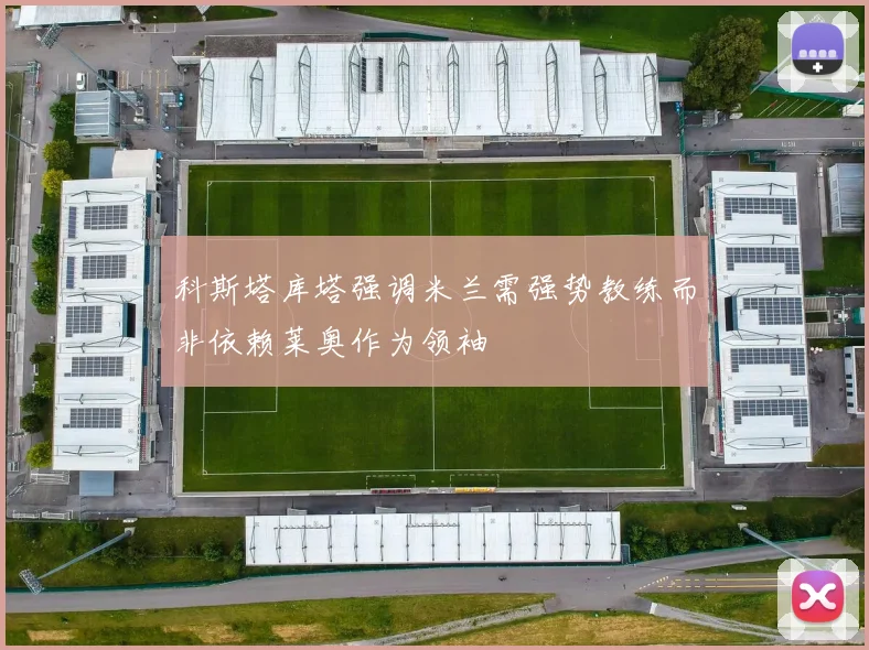科斯塔库塔强调米兰需强势教练而非依赖莱奥作为领袖