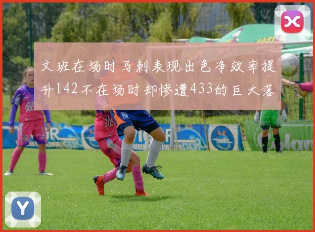 文班在场时马刺表现出色净效率提升142不在场时却惨遭433的巨大落差