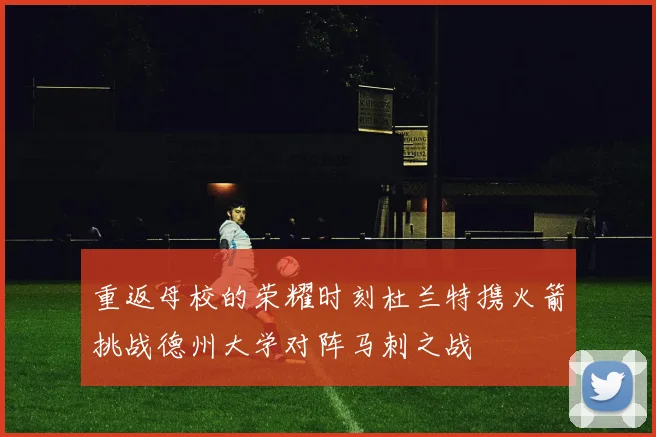 重返母校的荣耀时刻杜兰特携火箭挑战德州大学对阵马刺之战