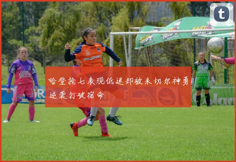 哈登抢七表现低迷却被米切尔神勇逆袭打破宿命