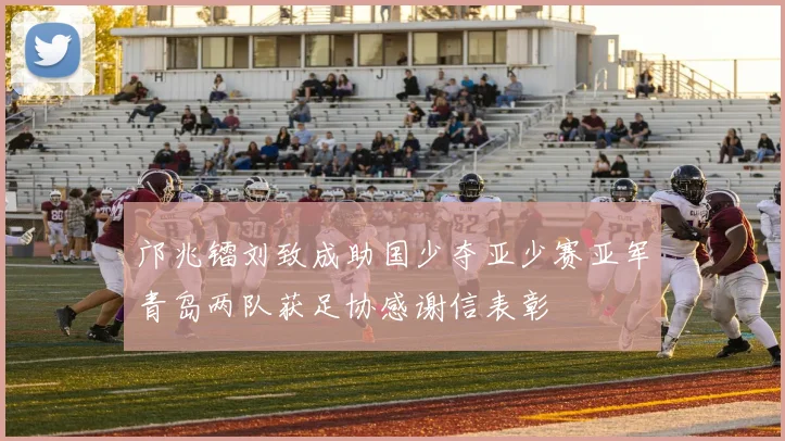 邝兆镭刘致成助国少夺亚少赛亚军青岛两队获足协感谢信表彰