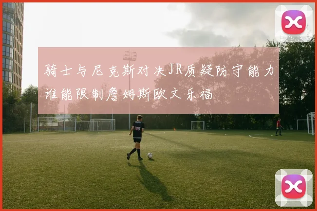 骑士与尼克斯对决JR质疑防守能力谁能限制詹姆斯欧文乐福