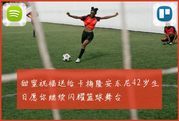 甜蜜祝福送给卡梅隆安东尼42岁生日愿你继续闪耀篮球舞台