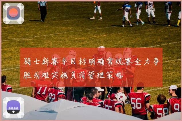 骑士新赛季目标明确常规赛全力争胜或难实施负荷管理策略