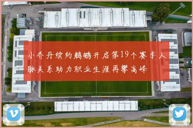 小乔丹续约鹈鹕开启第19个赛季人脉关系助力职业生涯再攀高峰